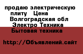 продаю электрическую плиту › Цена ­ 2 000 - Волгоградская обл. Электро-Техника » Бытовая техника   